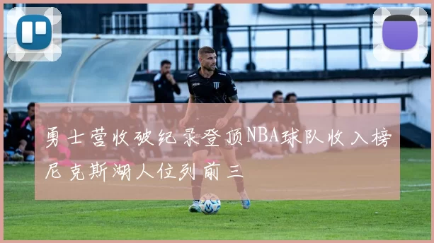 勇士营收破纪录登顶NBA球队收入榜尼克斯湖人位列前三
