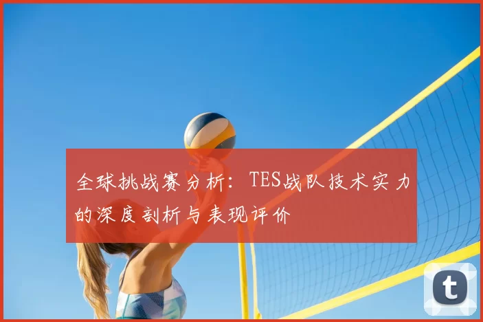 全球挑战赛分析:TES战队技术实力的深度剖析与表现评价