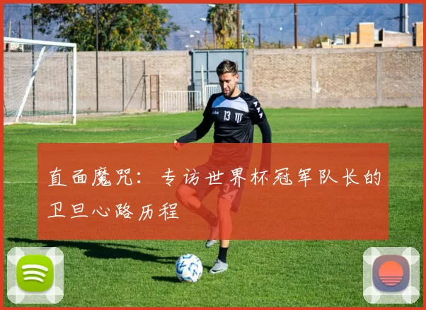 直面魔咒：专访世界杯冠军队长的卫旦心路历程
