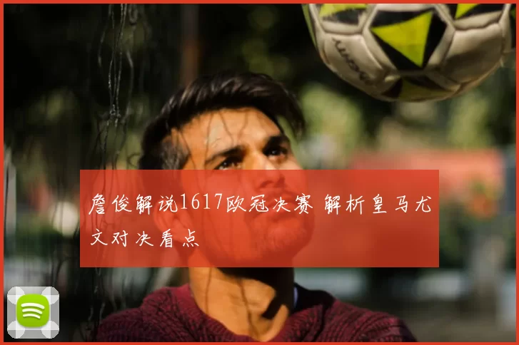詹俊解说1617欧冠决赛 解析皇马尤文对决看点