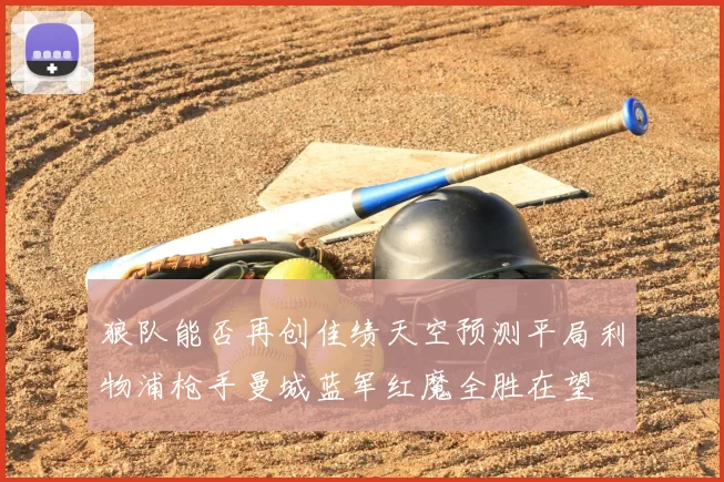 狼队能否再创佳绩天空预测平局利物浦枪手曼城蓝军红魔全胜在望