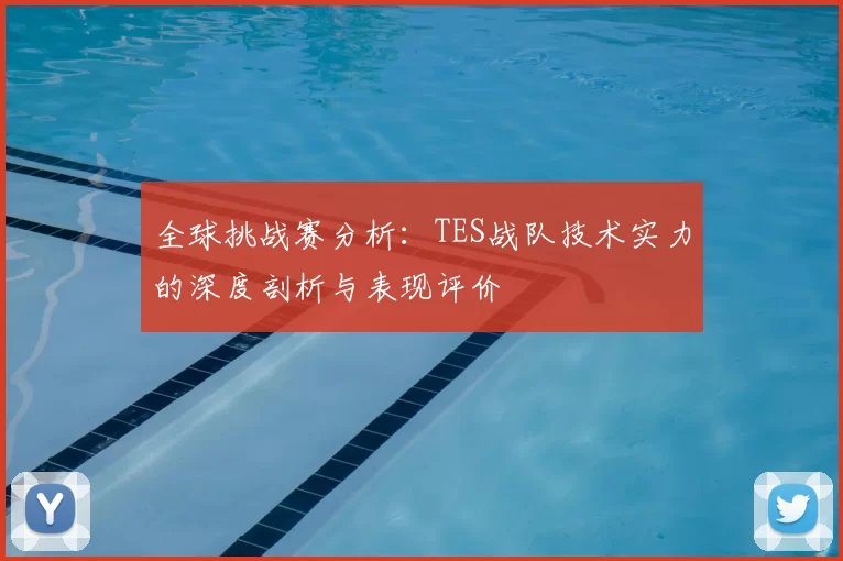 全球挑战赛分析:TES战队技术实力的深度剖析与表现评价