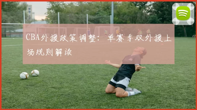 CBA外援政策调整:单赛季双外援上场规则解读