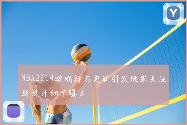 NBA2K14游戏标志更新引发玩家关注新设计细节曝光