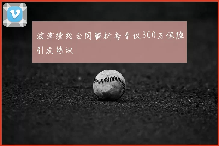 波津续约合同解析每季仅300万保障引发热议