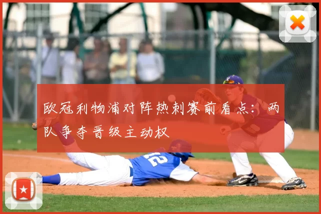 欧冠利物浦对阵热刺赛前看点:两队争夺晋级主动权