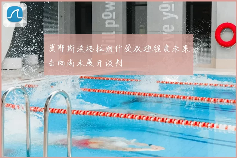 莫耶斯谈格拉利什受欢迎程度未来去向尚未展开谈判