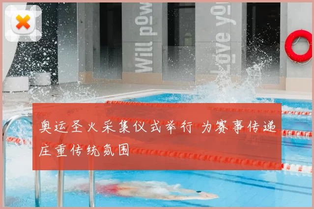 奥运圣火采集仪式举行 为赛事传递庄重传统氛围