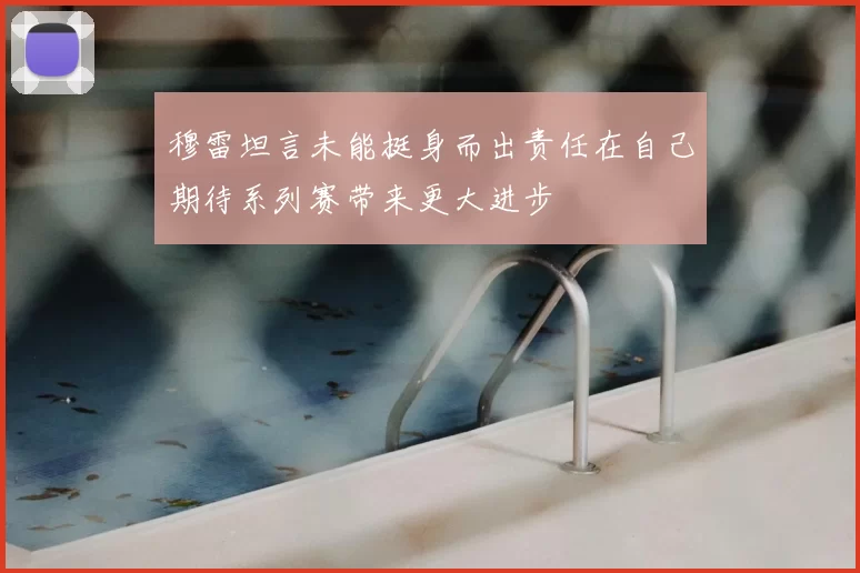 穆雷坦言未能挺身而出责任在自己期待系列赛带来更大进步