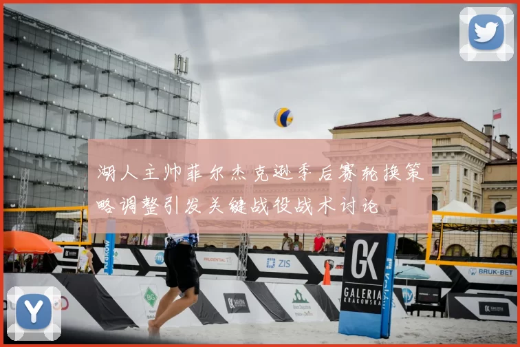 湖人主帅菲尔杰克逊季后赛轮换策略调整引发关键战役战术讨论