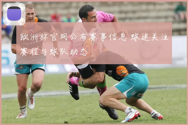 欧洲杯官网公布赛事信息 球迷关注赛程与球队动态