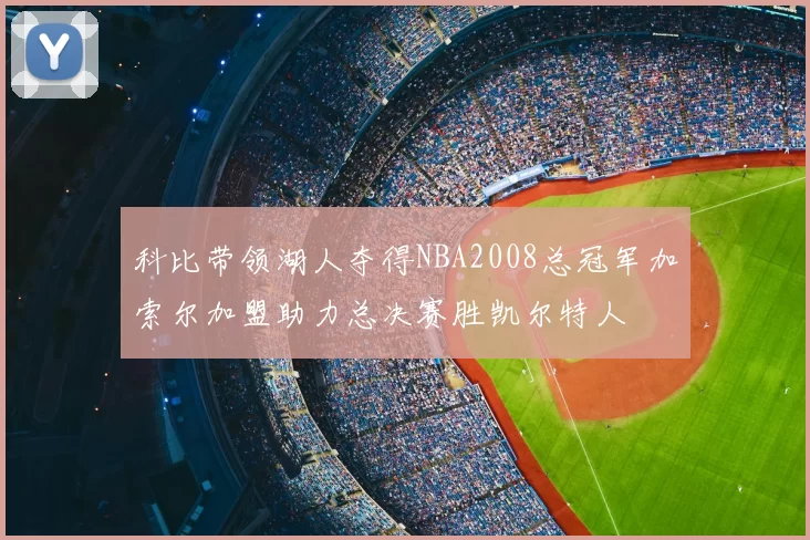 科比带领湖人夺得NBA2008总冠军加索尔加盟助力总决赛胜凯尔特人