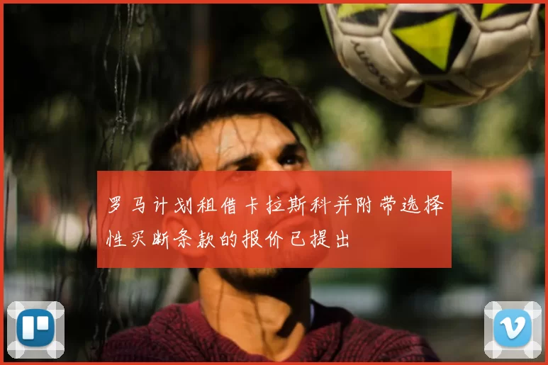 罗马计划租借卡拉斯科并附带选择性买断条款的报价已提出