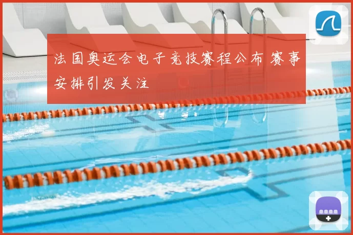 法国奥运会电子竞技赛程公布 赛事安排引发关注