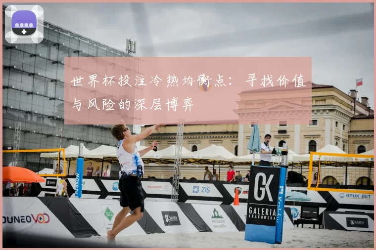 世界杯投注冷热均衡点：寻找价值与风险的深层博弈