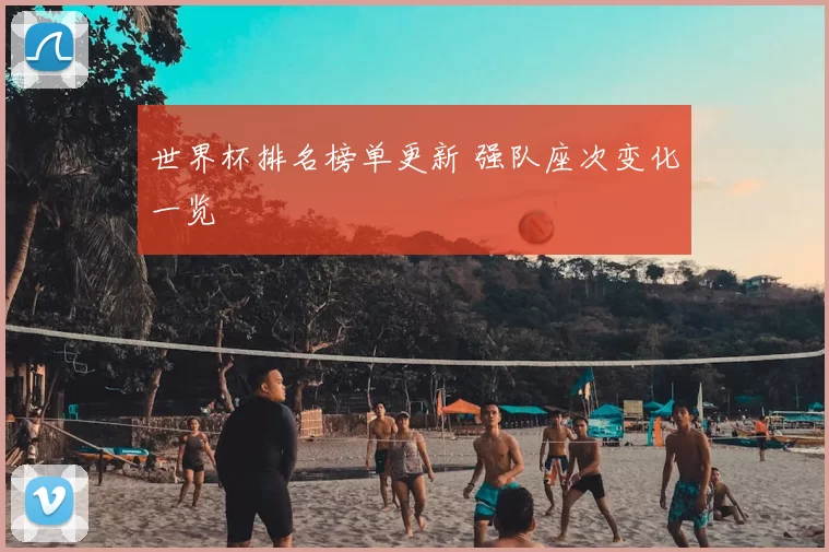 世界杯排名榜单更新 强队座次变化一览