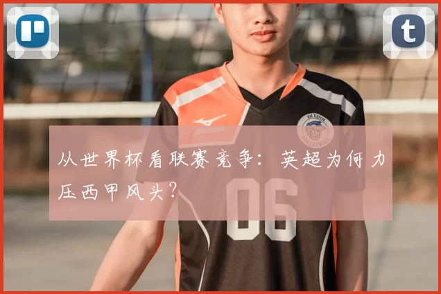 从世界杯看联赛竞争:英超为何力压西甲风头?