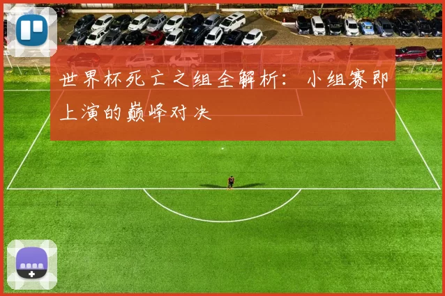 世界杯死亡之组全解析：小组赛即上演的巅峰对决