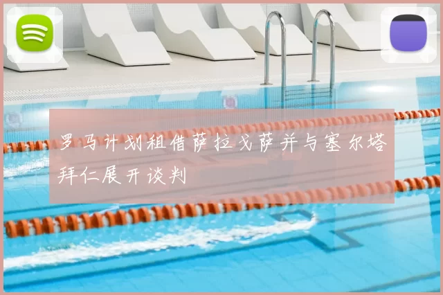 罗马计划租借萨拉戈萨并与塞尔塔拜仁展开谈判
