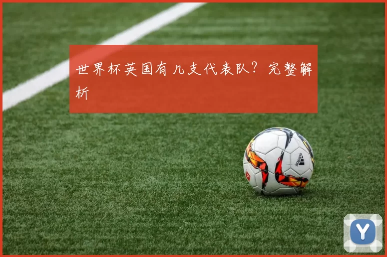 世界杯英国有几支代表队？完整解析