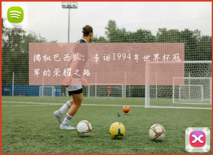 揭秘巴西队:专访1994年世界杯冠军的荣耀之路