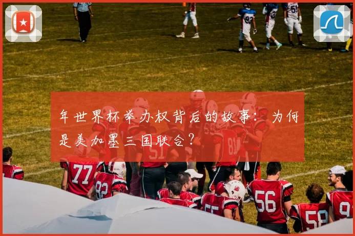 年世界杯举办权背后的故事:为何是美加墨三国联合?