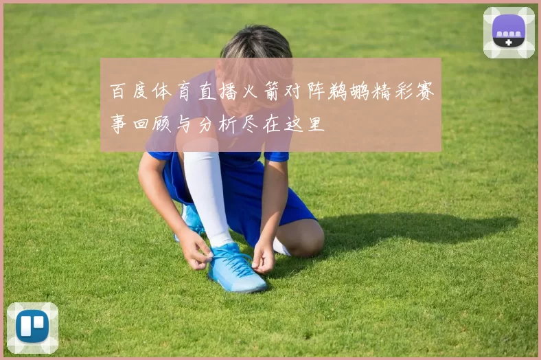 百度体育直播火箭对阵鹈鹕精彩赛事回顾与分析尽在这里