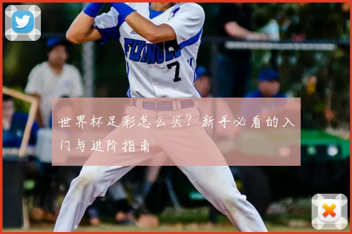 世界杯足彩怎么买?新手必看的入门与进阶指南