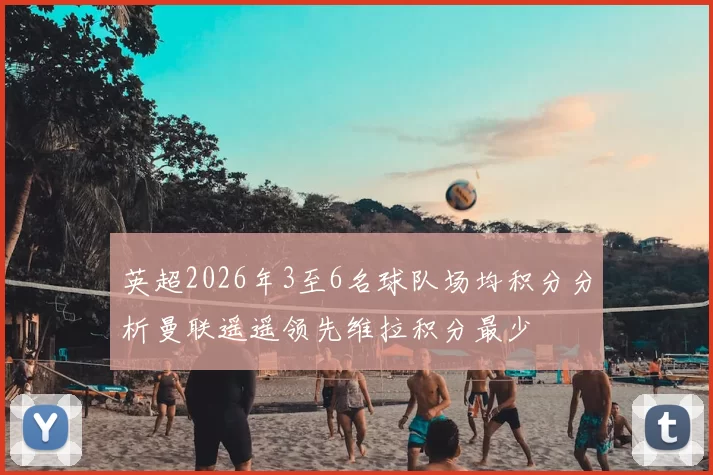 英超2026年3至6名球队场均积分分析曼联遥遥领先维拉积分最少
