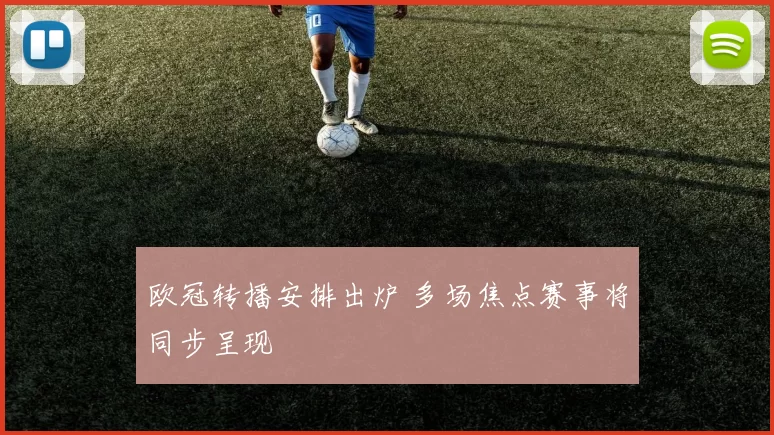 欧冠转播安排出炉 多场焦点赛事将同步呈现