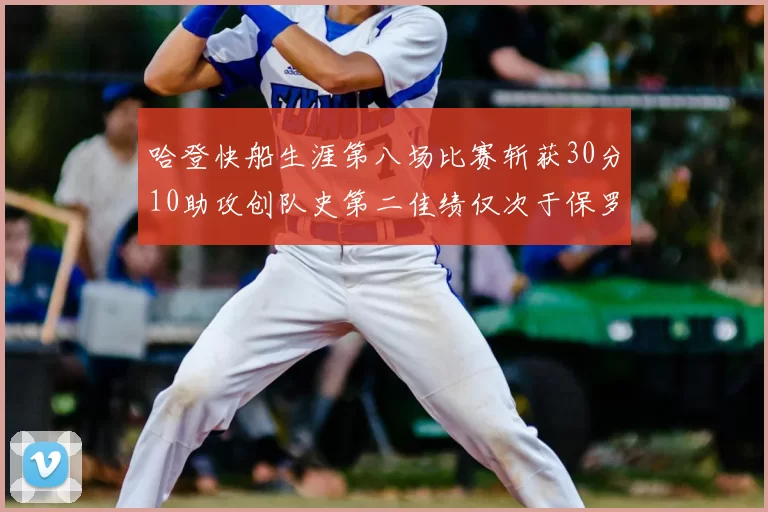 哈登快船生涯第八场比赛斩获30分10助攻创队史第二佳绩仅次于保罗
