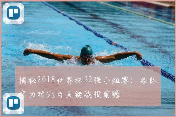 揭秘2018世界杯32强小组赛：各队实力对比与关键战役前瞻