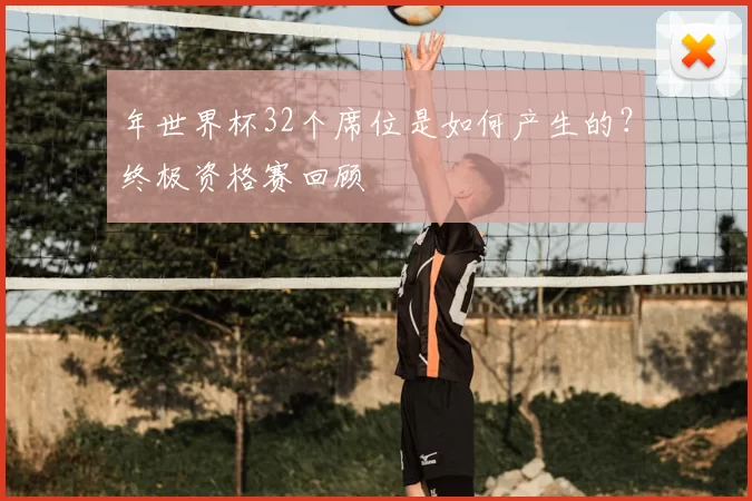 年世界杯32个席位是如何产生的？终极资格赛回顾