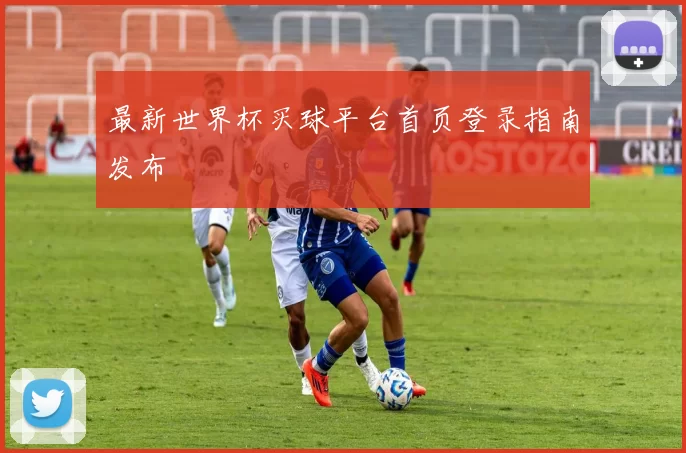 最新世界杯买球平台首页登录指南发布