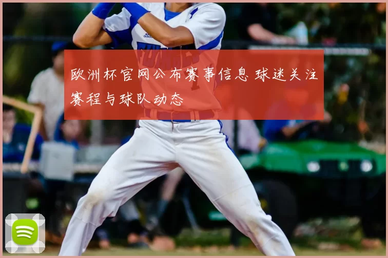 欧洲杯官网公布赛事信息 球迷关注赛程与球队动态