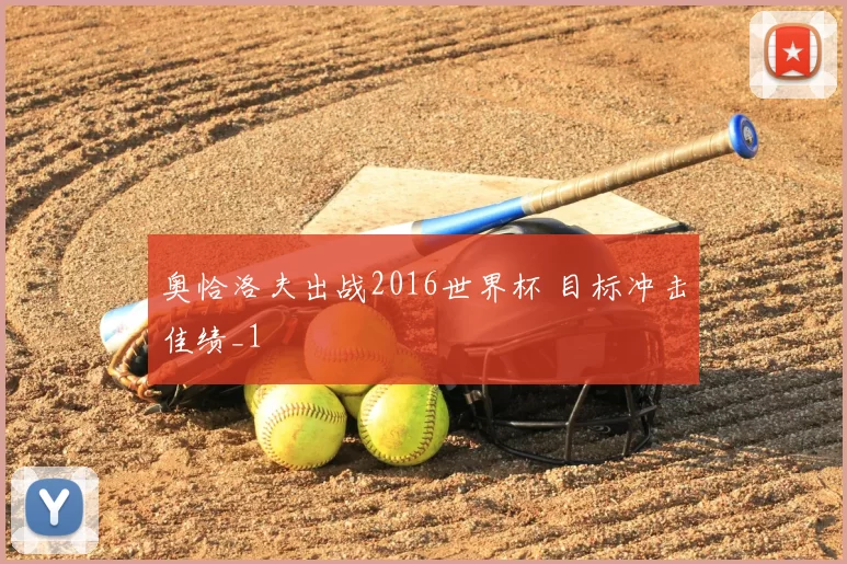 奥恰洛夫出战2016世界杯 目标冲击佳绩_1