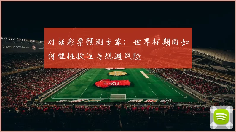 对话彩票预测专家：世界杯期间如何理性投注与规避风险