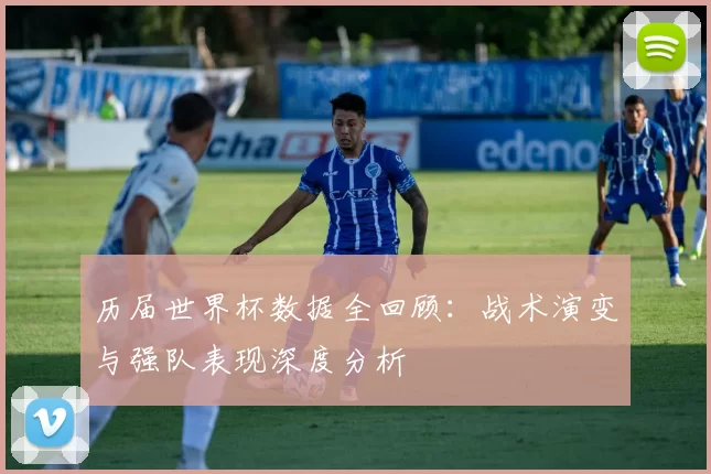 历届世界杯数据全回顾：战术演变与强队表现深度分析