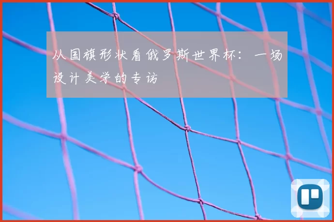 从国旗形状看俄罗斯世界杯：一场设计美学的专访