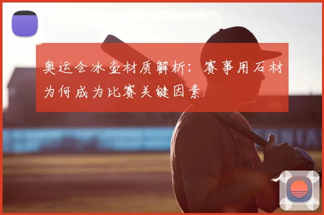 奥运会冰壶材质解析：赛事用石材为何成为比赛关键因素