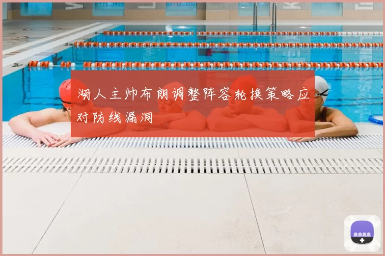 湖人主帅布朗调整阵容轮换策略应对防线漏洞