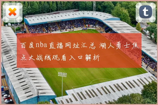 百度nba直播网址汇总 湖人勇士焦点大战线观看入口解析