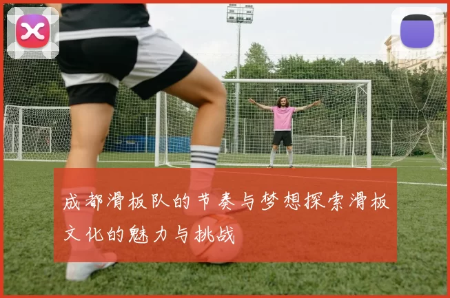 成都滑板队的节奏与梦想探索滑板文化的魅力与挑战