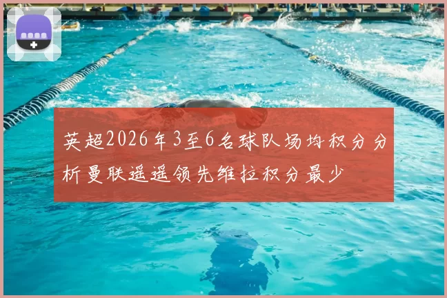 英超2026年3至6名球队场均积分分析曼联遥遥领先维拉积分最少