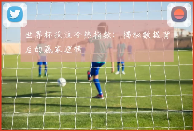 世界杯投注冷热指数：揭秘数据背后的赢家逻辑