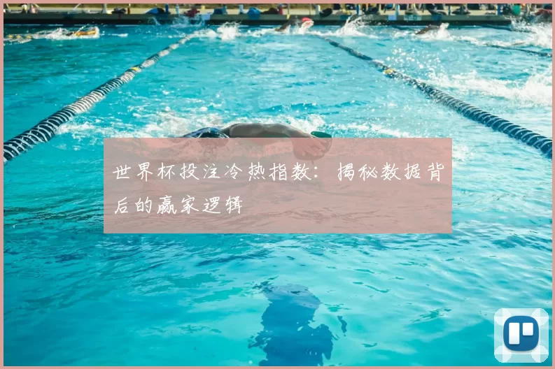世界杯投注冷热指数:揭秘数据背后的赢家逻辑