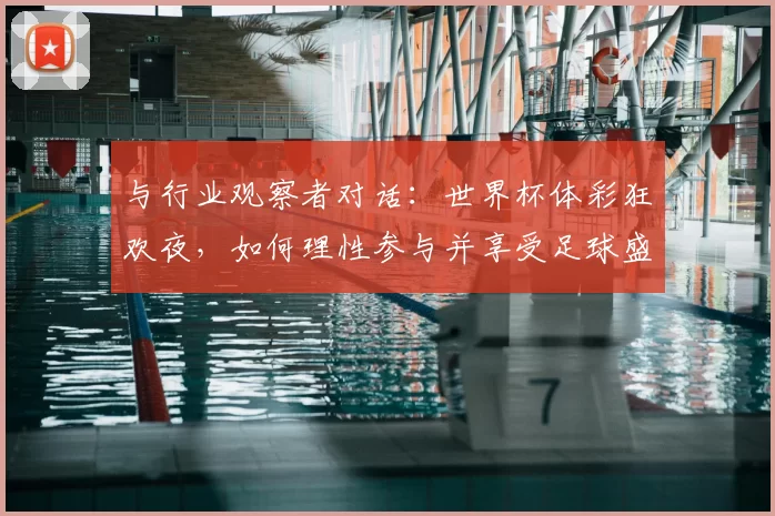 与行业观察者对话：世界杯体彩狂欢夜，如何理性参与并享受足球盛宴？