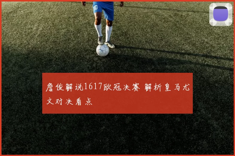 詹俊解说1617欧冠决赛 解析皇马尤文对决看点