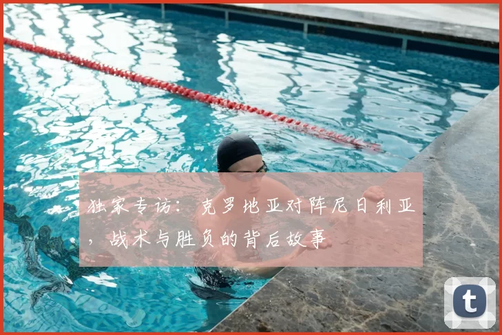 独家专访：克罗地亚对阵尼日利亚，战术与胜负的背后故事