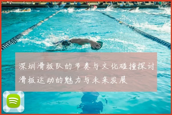 深圳滑板队的节奏与文化碰撞探讨滑板运动的魅力与未来发展